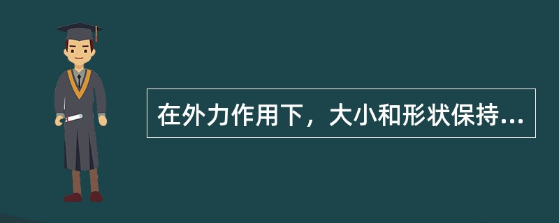 在外力作用下，大小和形状保持不变的物体，成为刚体。