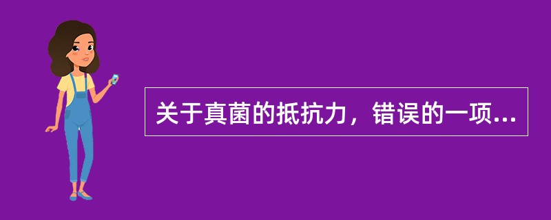 关于真菌的抵抗力，错误的一项是（）