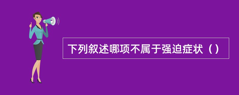 下列叙述哪项不属于强迫症状（）