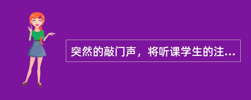 突然的敲门声，将听课学生的注意力吸引过去，这种情况属于（）