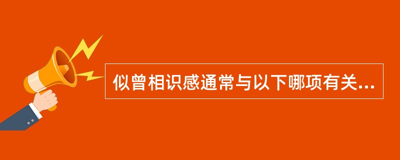 似曾相识感通常与以下哪项有关（）