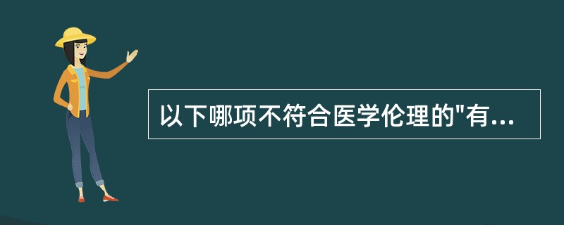 以下哪项不符合医学伦理的"有利"原则（）