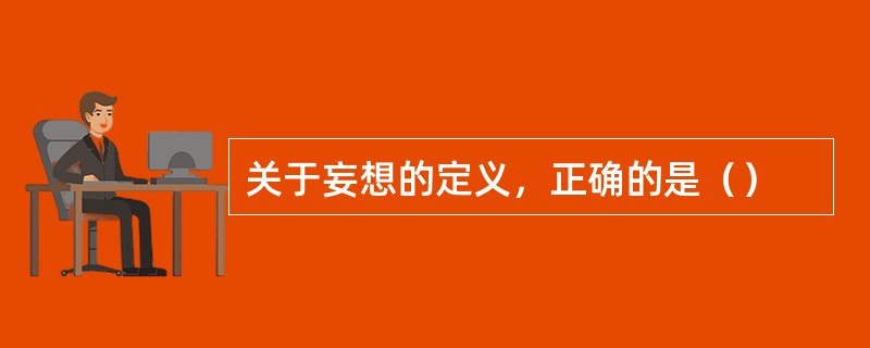关于妄想的定义，正确的是（）