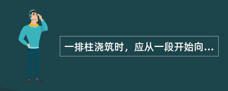 一排柱浇筑时，应从一段开始向另一端行进，并随时检查柱模变形情况。