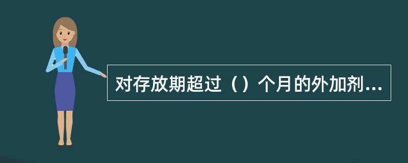 对存放期超过（）个月的外加剂，使用前应进行复验，并按复验结果使用。