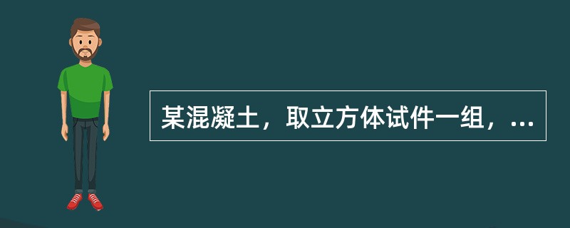 某混凝土，取立方体试件一组，试件尺寸为150mm×150mm×150mm，标准养