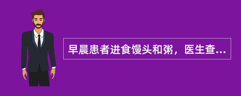 早晨患者进食馒头和粥，医生查房问病人时，病人回答：“早晨进食鸡肉和鱼汤”，而此为