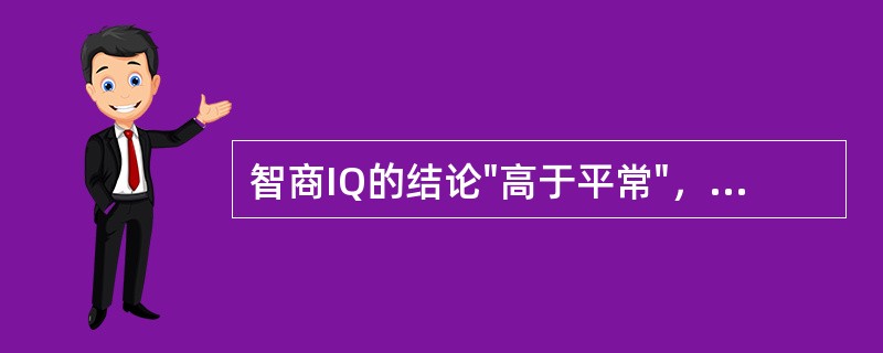 智商IQ的结论"高于平常"，是指其分数为（）