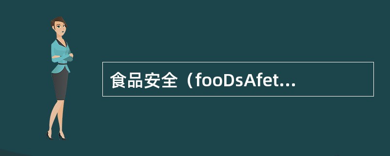 食品安全（fooDsAfety）指食品（），对人体健康不造成任何急性、亚急性或者
