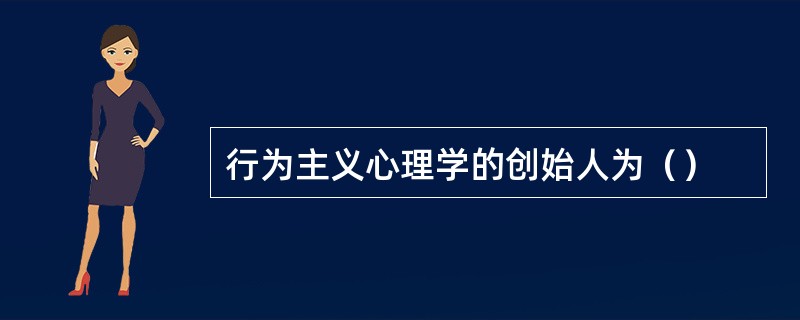 行为主义心理学的创始人为（）