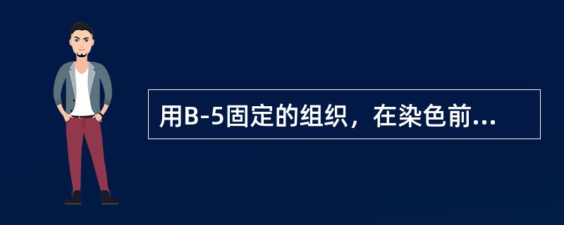 用B-5固定的组织，在染色前应该进行的处理是（）