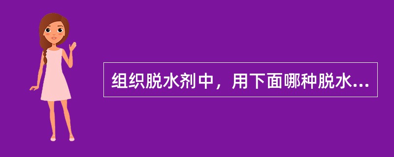 组织脱水剂中，用下面哪种脱水后可不经透明直接浸蜡（）