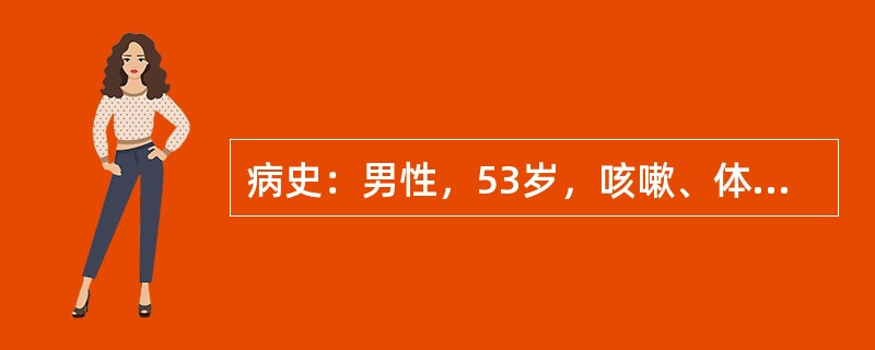 病史：男性，53岁，咳嗽、体重减轻4个月。诊断（）.