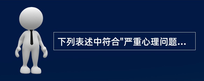 下列表述中符合"严重心理问题"的界定的是（）。