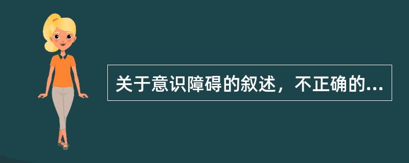 关于意识障碍的叙述，不正确的是（）