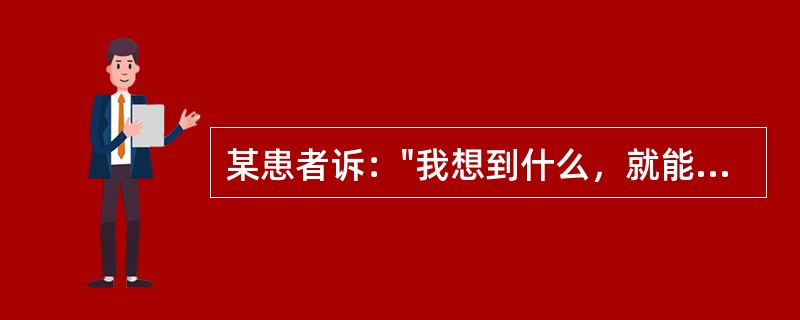 某患者诉："我想到什么，就能听见说话声讲出我想说的内容，当我想喝水时，即出现喝水