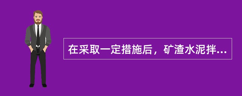 在采取一定措施后，矿渣水泥拌制的混凝土也可以泵送。