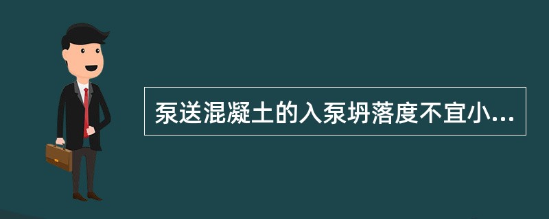 泵送混凝土的入泵坍落度不宜小于（）mm，对强度等级超过C60的泵送混凝土，其入泵