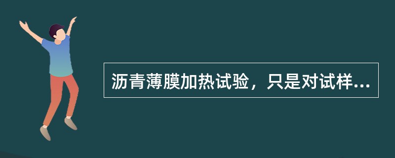 沥青薄膜加热试验，只是对试样在规定条件下进行老化处理，只有进行了其它试验后，才能