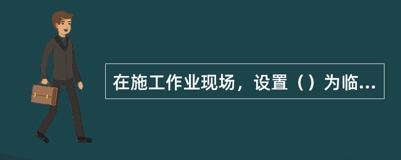 在施工作业现场，设置（）为临边作业安全防护所采用的主要方式。