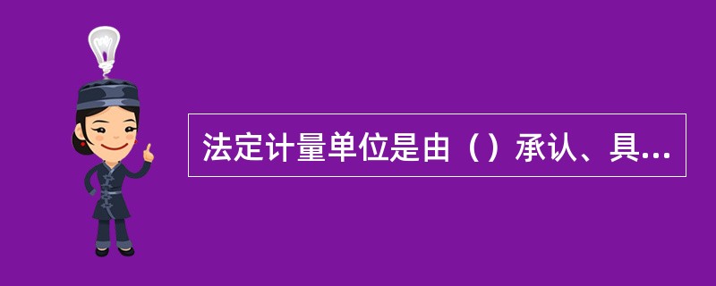 法定计量单位是由（）承认、具有法定地位的计量单位。