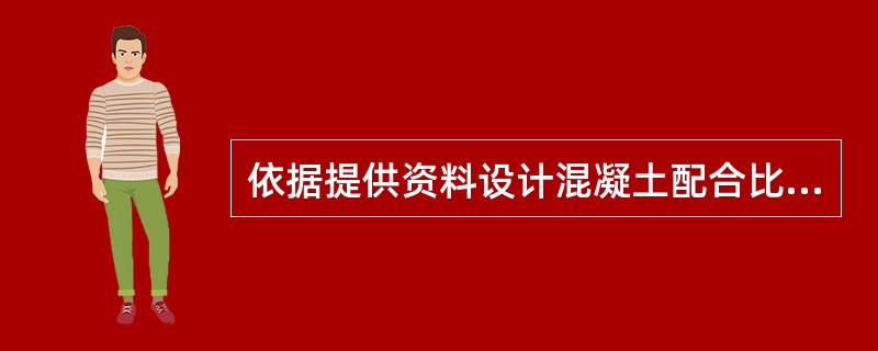 依据提供资料设计混凝土配合比的步骤是