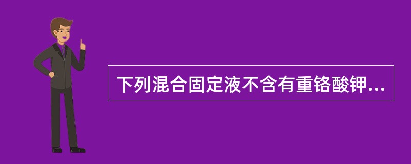 下列混合固定液不含有重铬酸钾的是（）