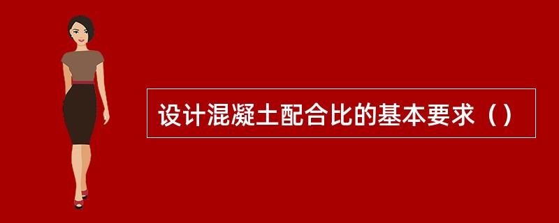 设计混凝土配合比的基本要求（）