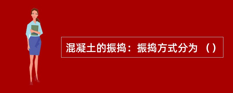 混凝土的振捣：振捣方式分为 （）