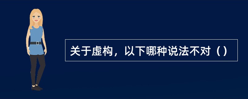 关于虚构，以下哪种说法不对（）