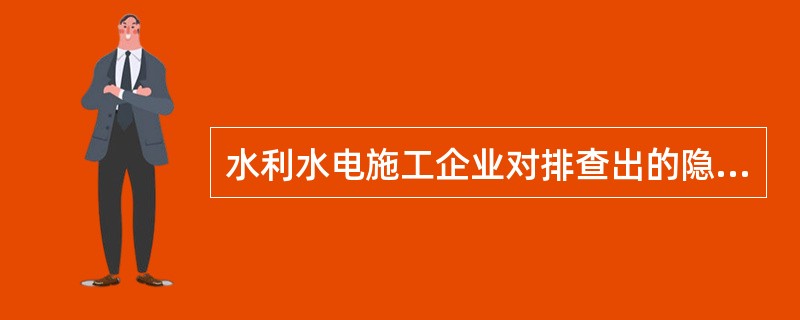 水利水电施工企业对排查出的隐患进行分析评价，是为了确定（）。