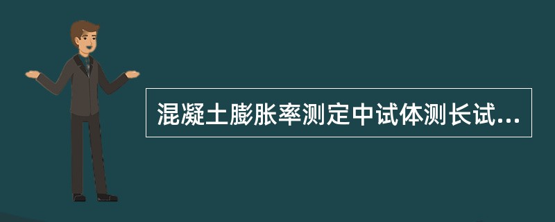 混凝土膨胀率测定中试体测长试验中试体脱模后在多少内测量试体的初始长度（）