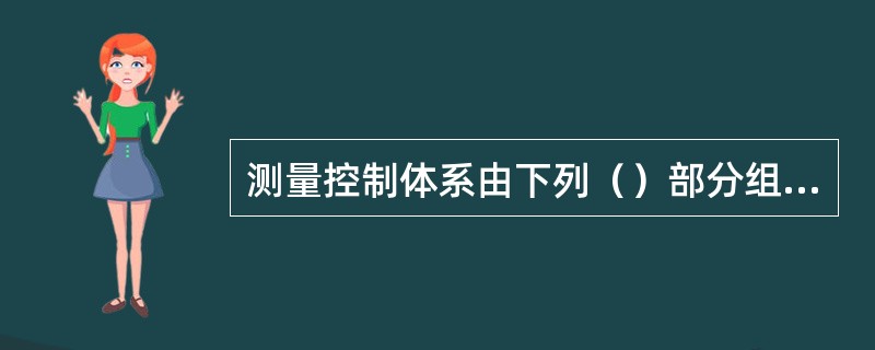 测量控制体系由下列（）部分组成。