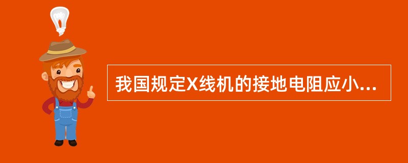 我国规定X线机的接地电阻应小于（）