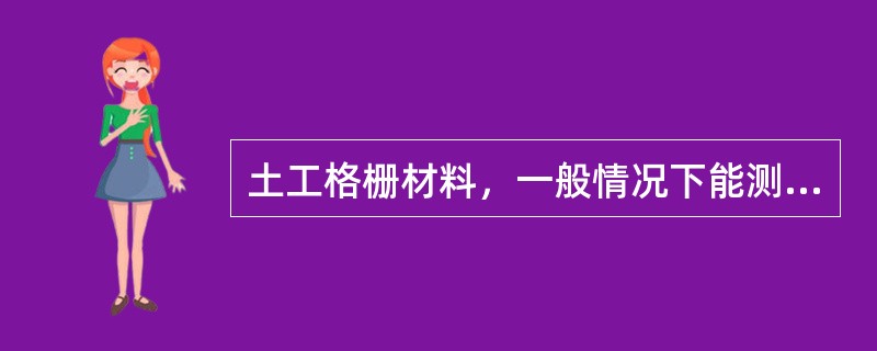 土工格栅材料，一般情况下能测到2％伸长率对应的强度和5％伸长率对应的强度的格栅有