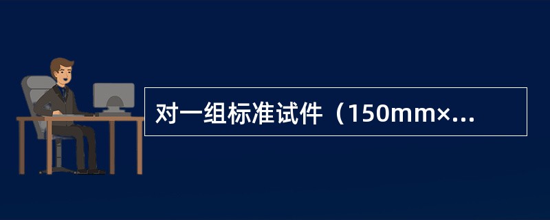 对一组标准试件（150mm×150mm×150mm）进行试验，其试件破坏荷载分别