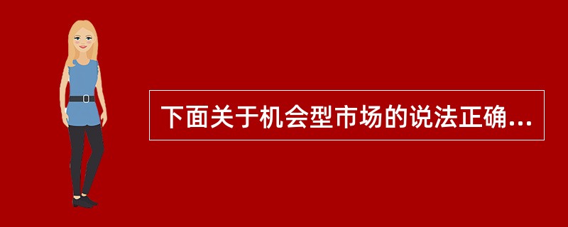 下面关于机会型市场的说法正确的是（）。