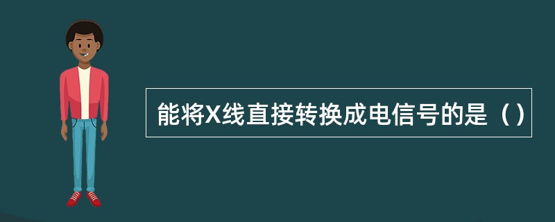 能将X线直接转换成电信号的是（）