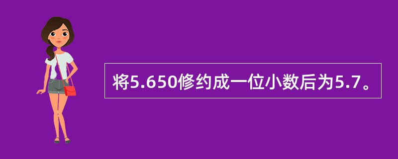 将5.650修约成一位小数后为5.7。