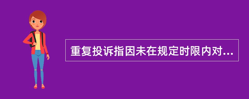 重复投诉指因未在规定时限内对客户投诉（）造成客户不满意，从而使客户对已受理或已答