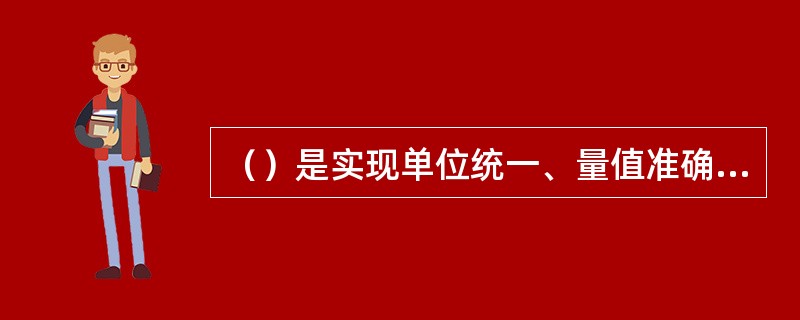 （）是实现单位统一、量值准确可靠的活动。