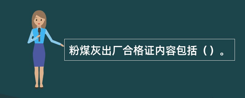 粉煤灰出厂合格证内容包括（）。