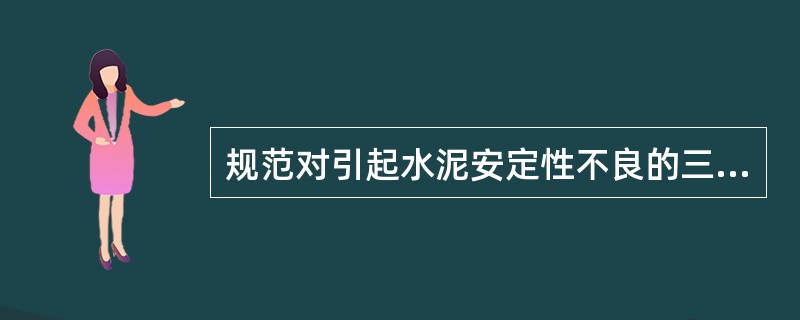 规范对引起水泥安定性不良的三个化学成分——游离氧化钙、游离氧化镁和氧化硫等采用不