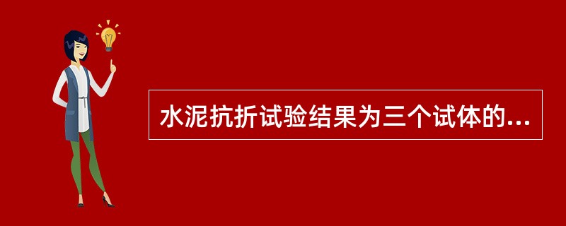 水泥抗折试验结果为三个试体的抗折强度平均值。当三个强度值中有超过中间值的+10%