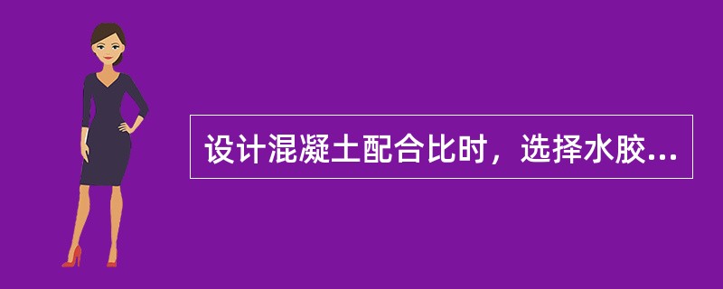 设计混凝土配合比时，选择水胶比的原则是（）