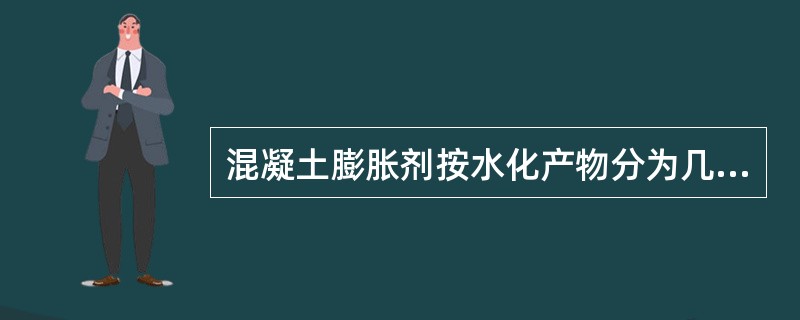 混凝土膨胀剂按水化产物分为几种（）