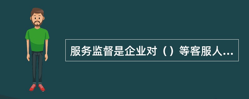 服务监督是企业对（）等客服人员日常服务执行情况的监测。