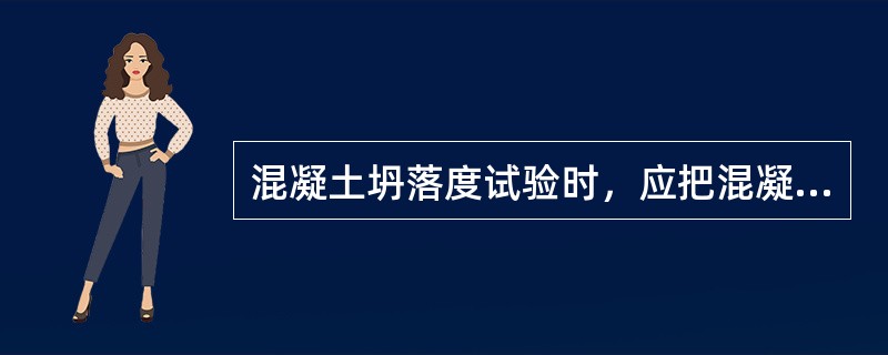 混凝土坍落度试验时，应把混凝土试样用小铲分两层装入筒内，捣实后每层高度为筒高1/