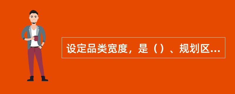 设定品类宽度，是（）、规划区域市场品类结构的关键步骤。