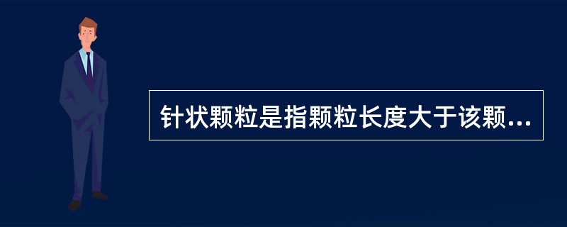 针状颗粒是指颗粒长度大于该颗粒所属相应粒级的平均粒径2.4倍者。